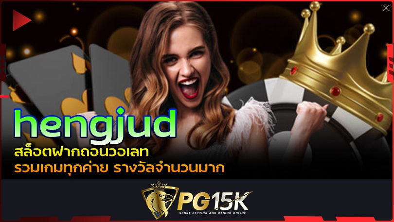 PG15K hengjud สล็อตฝากถอนวอเลท รวมเกมทุกค่าย รางวัลจำนวนมาก