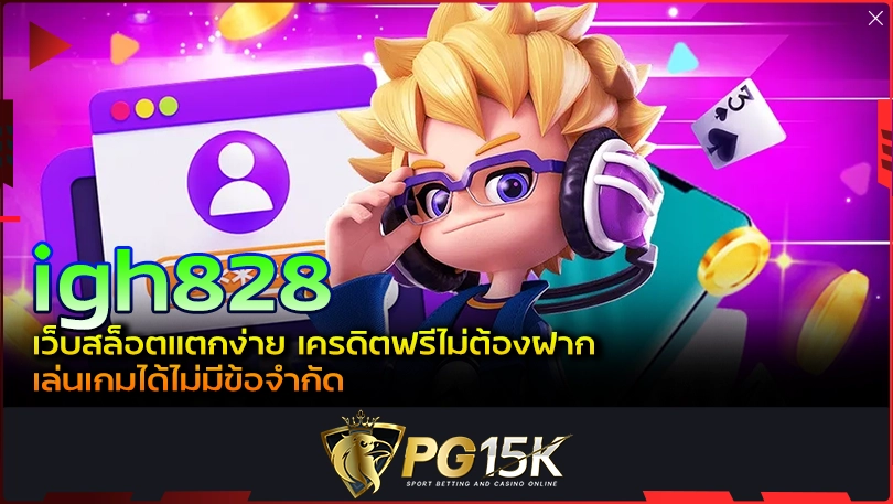 PG15K igh828 เว็บสล็อตแตกง่าย เครดิตฟรีไม่ต้องฝาก เล่นเกมได้ไม่มีข้อจำกัด