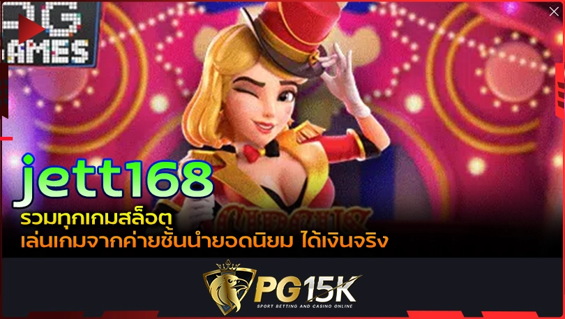 PG15K jett168 รวมทุกเกมสล็อต เล่นเกมจากค่ายชั้นนำยอดนิยม ได้เงินจริง