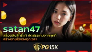 PG15K satan47 สล็อตลิขสิทธิ์แท้ คัดสรรเกมจากทุกที่ สร้างรายได้จริงทุกเวลา